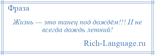 
    Жизнь — это танец под дождём!!! И не всегда дождь летний!