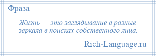 
    Жизнь — это заглядывание в разные зеркала в поисках собственного лица.