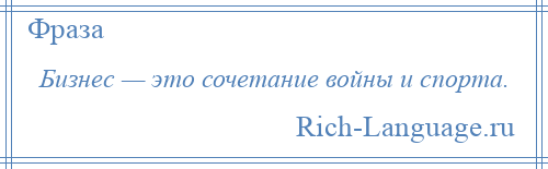 
    Бизнес — это сочетание войны и спорта.