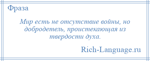 
    Мир есть не отсутствие войны, но добродетель, проистекающая из твердости духа.