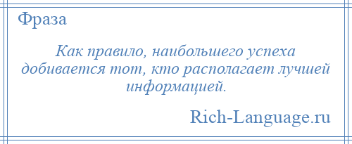 
    Как правило, наибольшего успеха добивается тот, кто располагает лучшей информацией.