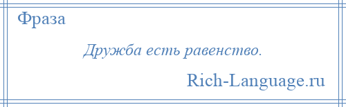 
    Дружба есть равенство.