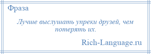 
    Лучше выслушать упреки друзей, чем потерять их.