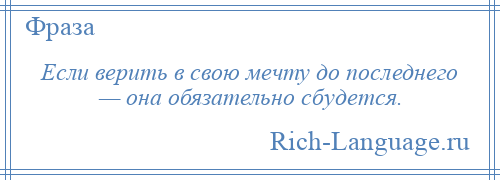 
    Если верить в свою мечту до последнего — она обязательно сбудется.