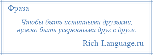 
    Чтобы быть истинными друзьями, нужно быть уверенными друг в друге.