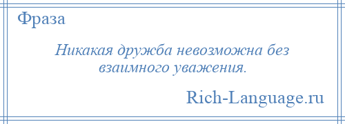 
    Никакая дружба невозможна без взаимного уважения.