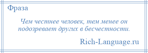 
    Чем честнее человек, тем менее он подозревает других в бесчестности.
