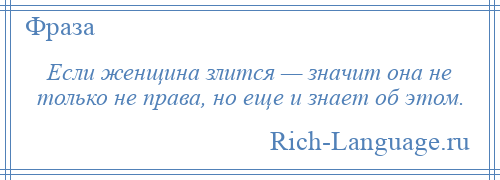 
    Если женщина злится — значит она не только не права, но еще и знает об этом.