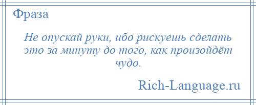 
    Не опускай руки, ибо рискуешь сделать это за минуту до того, как произойдёт чудо.