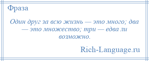 
    Один друг за всю жизнь — это много; два — это множество; три — едва ли возможно.