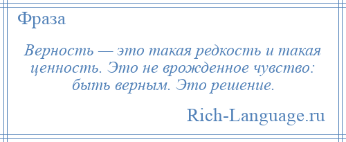 
    Верность — это такая редкость и такая ценность. Это не врожденное чувство: быть верным. Это решение.