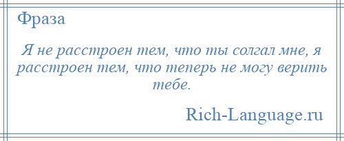 
    Я не расстроен тем, что ты солгал мне, я расстроен тем, что теперь не могу верить тебе.