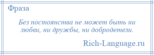 
    Без постоянства не может быть ни любви, ни дружбы, ни добродетели.