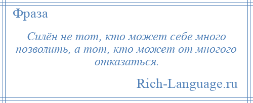 
    Силён не тот, кто может себе много позволить, а тот, кто может от многого отказаться.