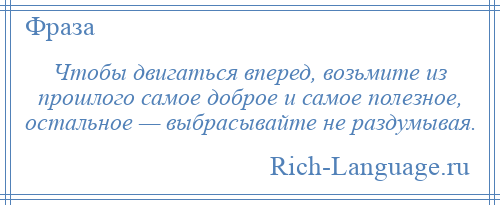 
    Чтобы двигаться вперед, возьмите из прошлого самое доброе и самое полезное, остальное — выбрасывайте не раздумывая.