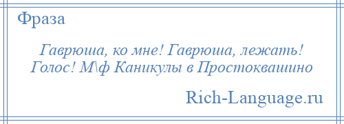 
    Гаврюша, ко мне! Гаврюша, лежать! Голос! М\ф Каникулы в Простоквашино