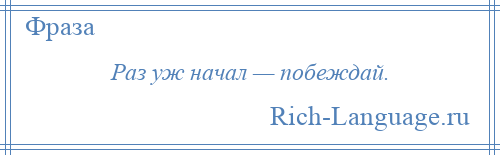 
    Раз уж начал — побеждай.