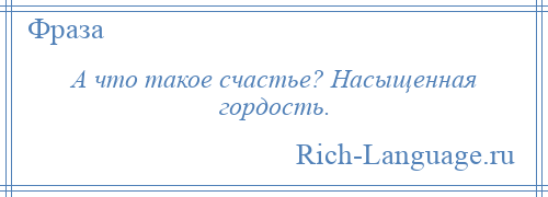 
    А что такое счастье? Насыщенная гордость.