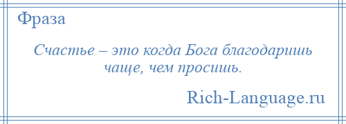 
    Счастье – это когда Бога благодаришь чаще, чем просишь.