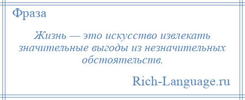 
    Жизнь — это искусство извлекать значительные выгоды из незначительных обстоятельств.