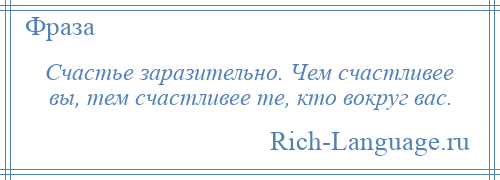 
    Счастье заразительно. Чем счастливее вы, тем счастливее те, кто вокруг вас.