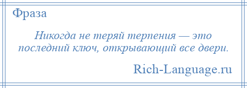 
    Никогда не теряй терпения — это последний ключ, открывающий все двери.