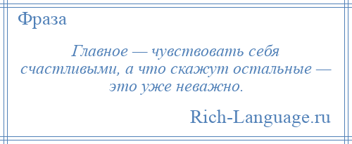 
    Главное — чувствовать себя счастливыми, а что скажут остальные — это уже неважно.