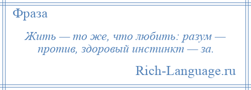 
    Жить — то же, что любить: разум — против, здоровый инстинкт — за.