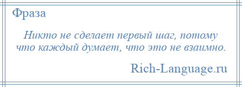 
    Никто не сделает первый шаг, потому что каждый думает, что это не взаимно.