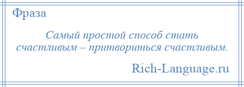 
    Самый простой способ стать счастливым – притвориться счастливым.