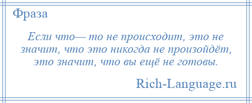 
    Если что— то не происходит, это не значит, что это никогда не произойдёт, это значит, что вы ещё не готовы.