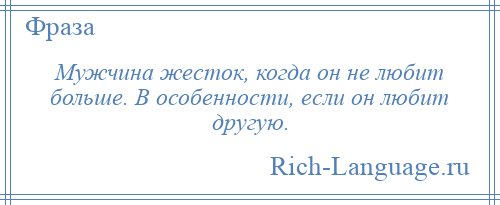
    Мужчина жесток, когда он не любит больше. В особенности, если он любит другую.