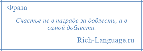 
    Счастье не в награде за доблесть, а в самой доблести.