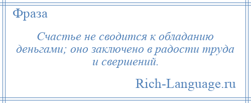 
    Счастье не сводится к обладанию деньгами; оно заключено в радости труда и свершений.
