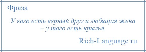 
    У кого есть верный друг и любящая жена – у того есть крылья.