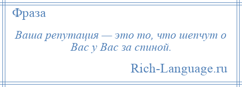 
    Ваша репутация — это то, что шепчут о Вас у Вас за спиной.