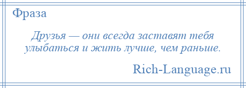 
    Друзья — они всегда заставят тебя улыбаться и жить лучше, чем раньше.
