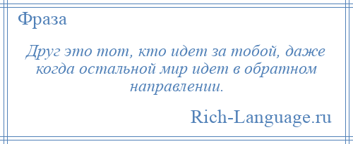 
    Друг это тот, кто идет за тобой, даже когда остальной мир идет в обратном направлении.