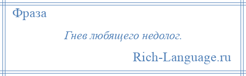 
    Гнев любящего недолог.