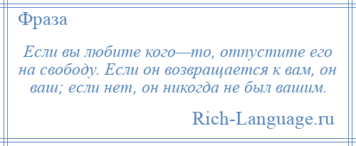 
    Если вы любите кого—то, отпустите его на свободу. Если он возвращается к вам, он ваш; если нет, он никогда не был вашим.