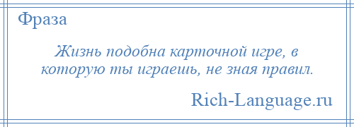 
    Жизнь подобна карточной игре, в которую ты играешь, не зная правил.