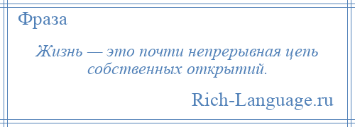 
    Жизнь — это почти непрерывная цепь собственных открытий.