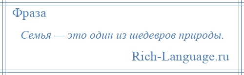 
    Семья — это один из шедевров природы.