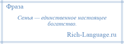 
    Семья — единственное настоящее богатство.