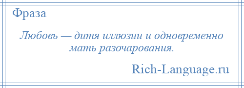 
    Любовь — дитя иллюзии и одновременно мать разочарования.