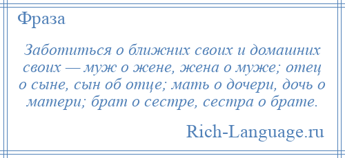 
    Заботиться о ближних своих и домашних своих — муж о жене, жена о муже; отец о сыне, сын об отце; мать о дочери, дочь о матери; брат о сестре, сестра о брате.
