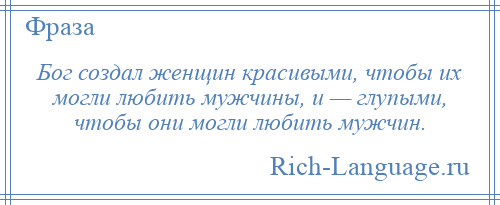 
    Бог создал женщин красивыми, чтобы их могли любить мужчины, и — глупыми, чтобы они могли любить мужчин.