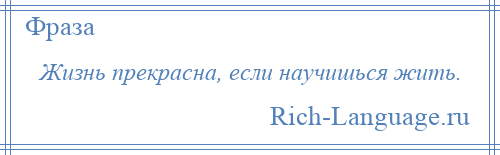 
    Жизнь прекрасна, если научишься жить.