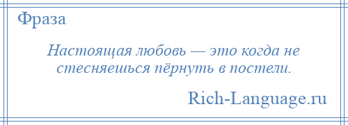 
    Настоящая любовь — это когда не стесняешься пёрнуть в постели.