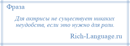 
    Для актрисы не существует никаких неудобств, если это нужно для роли.